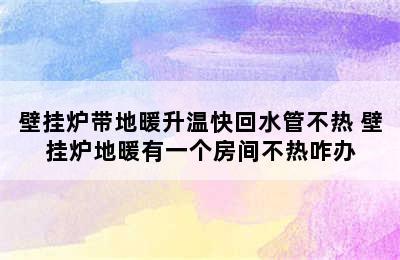 壁挂炉带地暖升温快回水管不热 壁挂炉地暖有一个房间不热咋办